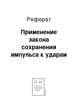 Реферат: Применение закона сохранения импульса к ударам