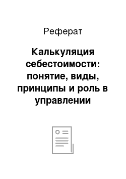 Реферат: Калькуляция себестоимости: понятие, виды, принципы и роль в управлении производством