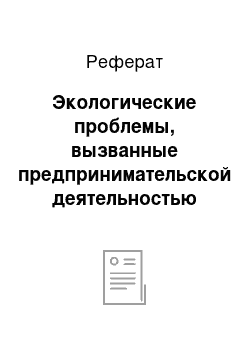 Реферат: Экологические проблемы, вызванные предпринимательской деятельностью человека, и роль государства в их решении