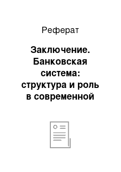 Реферат: Заключение. Банковская система: структура и роль в современной экономике