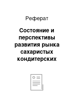 Реферат: Состояние и перспективы развития рынка сахаристых кондитерских изделий