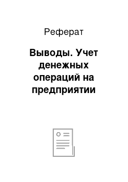 Реферат: Выводы. Учет денежных операций на предприятии