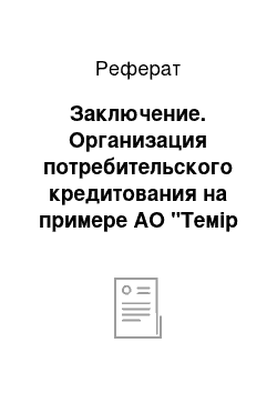 Реферат: Заключение. Организация потребительского кредитования на примере АО "Темiр Банк"