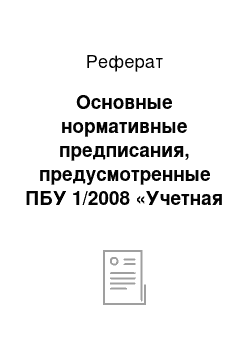 Реферат: Основные нормативные предписания, предусмотренные ПБУ 1/2008 «Учетная политика организации». Требования, предъявляемые к отчетности