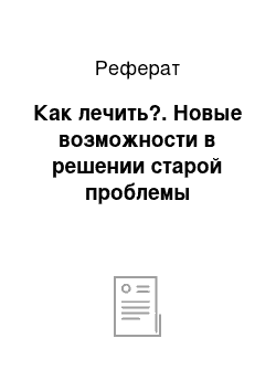 Реферат: Как лечить?. Новые возможности в решении старой проблемы