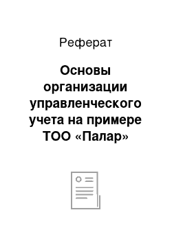 Реферат: Основы организации управленческого учета на примере ТОО «Палар»