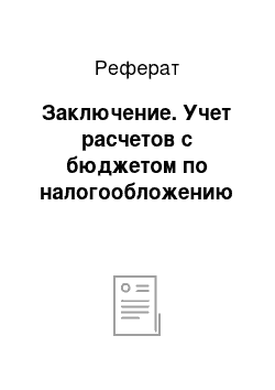 Реферат: Заключение. Учет расчетов с бюджетом по налогообложению