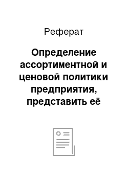 Реферат: Определение ассортиментной и ценовой политики предприятия, представить её характеристику, предложить ассортиментный минимум