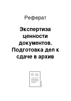 Реферат: Экспертиза ценности документов. Подготовка дел к сдаче в архив