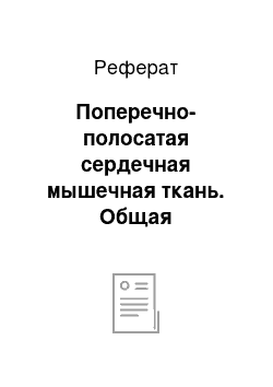 Реферат: Поперечно-полосатая сердечная мышечная ткань. Общая морфофункциональная характеристика. Структурно-функциональная характеристика сердечной мышечной ткани. Источники развития, регенерация