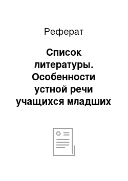 Реферат: Список литературы. Особенности устной речи учащихся младших классов с общим недоразвитием речи