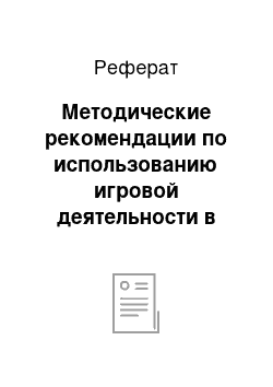 Реферат: Методические рекомендации по использованию игровой деятельности в педагогическом процессе начальной школы