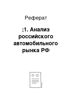 Реферат: ;1. Анализ российского автомобильного рынка РФ