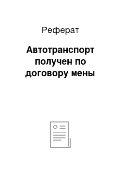 Реферат: Автотранспорт получен по договору мены