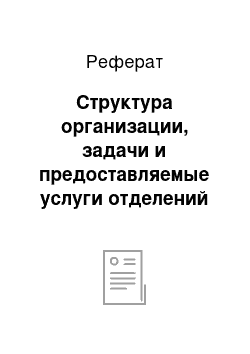 Реферат: Структура организации, задачи и предоставляемые услуги отделений