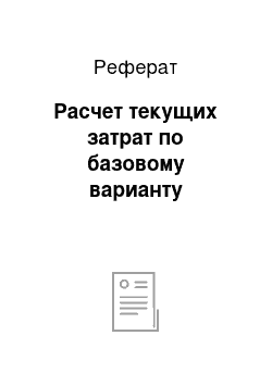 Реферат: Расчет текущих затрат по базовому варианту