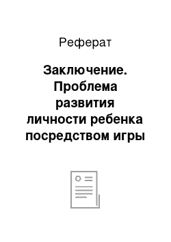 Реферат: Заключение. Проблема развития личности ребенка посредством игры