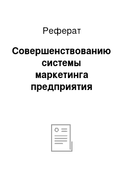 Реферат: Совершенствованию системы маркетинга предприятия