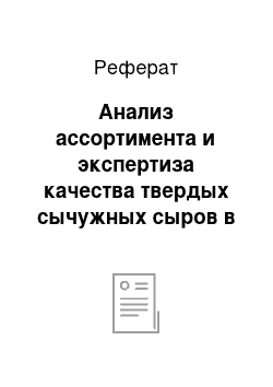 Реферат: Анализ ассортимента и экспертиза качества твердых сычужных сыров в гкоруп «облторгсоюз» орц «молокоторг»