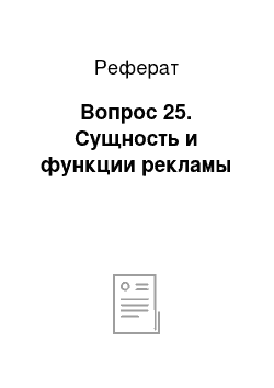 Реферат: Вопрос 25. Сущность и функции рекламы