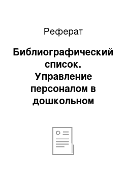 Реферат: Библиографический список. Управление персоналом в дошкольном заведении