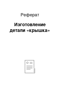 Реферат: Изготовление детали «крышка»