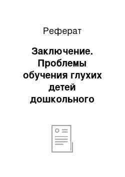 Реферат: Заключение. Проблемы обучения глухих детей дошкольного возраста