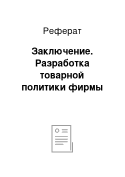 Реферат: Заключение. Разработка товарной политики фирмы