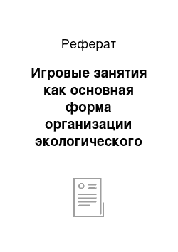 Реферат: Игровые занятия как основная форма организации экологического воспитания