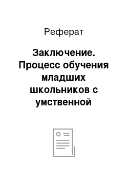 Реферат: Заключение. Процесс обучения младших школьников с умственной отсталостью