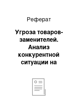 Реферат: Угроза товаров-заменителей. Анализ конкурентной ситуации на целевом рынке