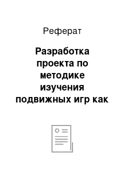 Реферат: Разработка проекта по методике изучения подвижных игр как средства развития быстроты и ловкости детей старшего дошкольного возраста