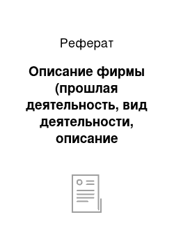 Реферат: Описание фирмы (прошлая деятельность, вид деятельности, описание продуктов и / или видов услуг, включая их назначение, организационная структура)