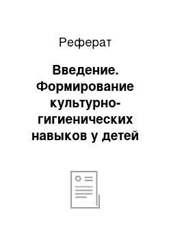 Реферат: Введение. Формирование культурно-гигиенических навыков у детей младшего дошкольного возраста