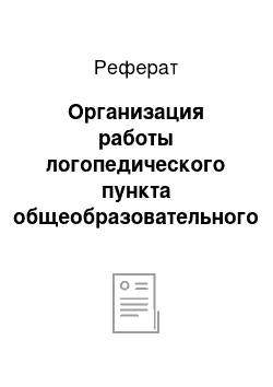 Реферат: Организация работы логопедического пункта общеобразовательного учреждения