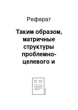 Реферат: Таким образом, матричные структуры проблемно-целевого и программно-целевого управления