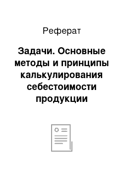 Реферат: Задачи. Основные методы и принципы калькулирования себестоимости продукции