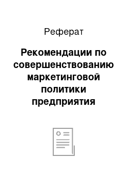 Реферат: Рекомендации по совершенствованию маркетинговой политики предприятия