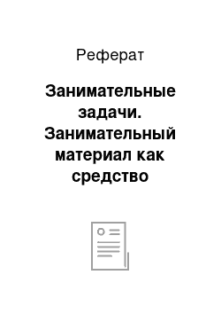 Реферат: Занимательные задачи. Занимательный материал как средство развивающего обучения в начальной школе на уроках математики