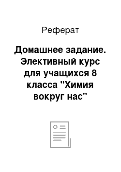 Реферат: Домашнее задание. Элективный курс для учащихся 8 класса "Химия вокруг нас"