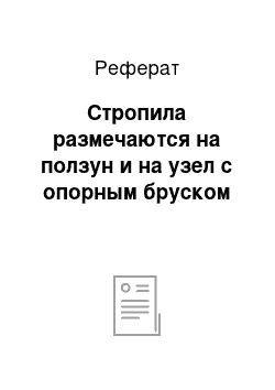 Реферат: Стропила размечаются на ползун и на узел с опорным бруском