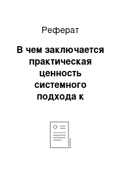 Реферат: В чем заключается практическая ценность системного подхода к исследованию