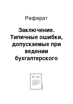 Реферат: Заключение. Типичные ошибки, допускаемые при ведении бухгалтерского учёта