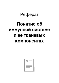 Реферат: Понятие об иммунной системе и ее тканевых компонентах