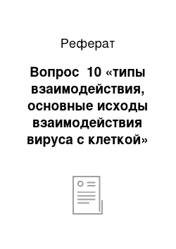 Реферат: Вопрос №10 «типы взаимодействия, основные исходы взаимодействия вируса с клеткой»