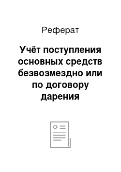 Реферат: Учёт поступления основных средств безвозмездно или по договору дарения