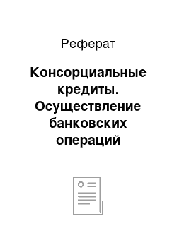 Реферат: Консорциальные кредиты. Осуществление банковских операций