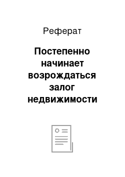 Реферат: Постепенно начинает возрождаться залог недвижимости (ипотечный кредит или ипотека)