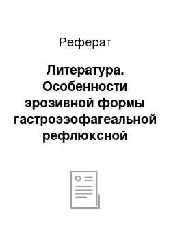 Реферат: Литература. Особенности эрозивной формы гастроэзофагеальной рефлюксной болезни