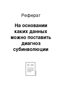 Реферат: На основании каких данных можно поставить диагноз субинволюции матки?